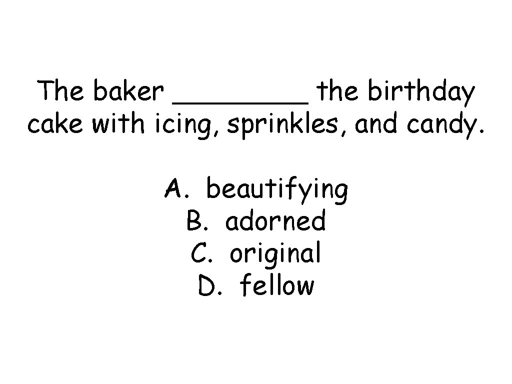 The baker ____ the birthday cake with icing, sprinkles, and candy. A. beautifying B.