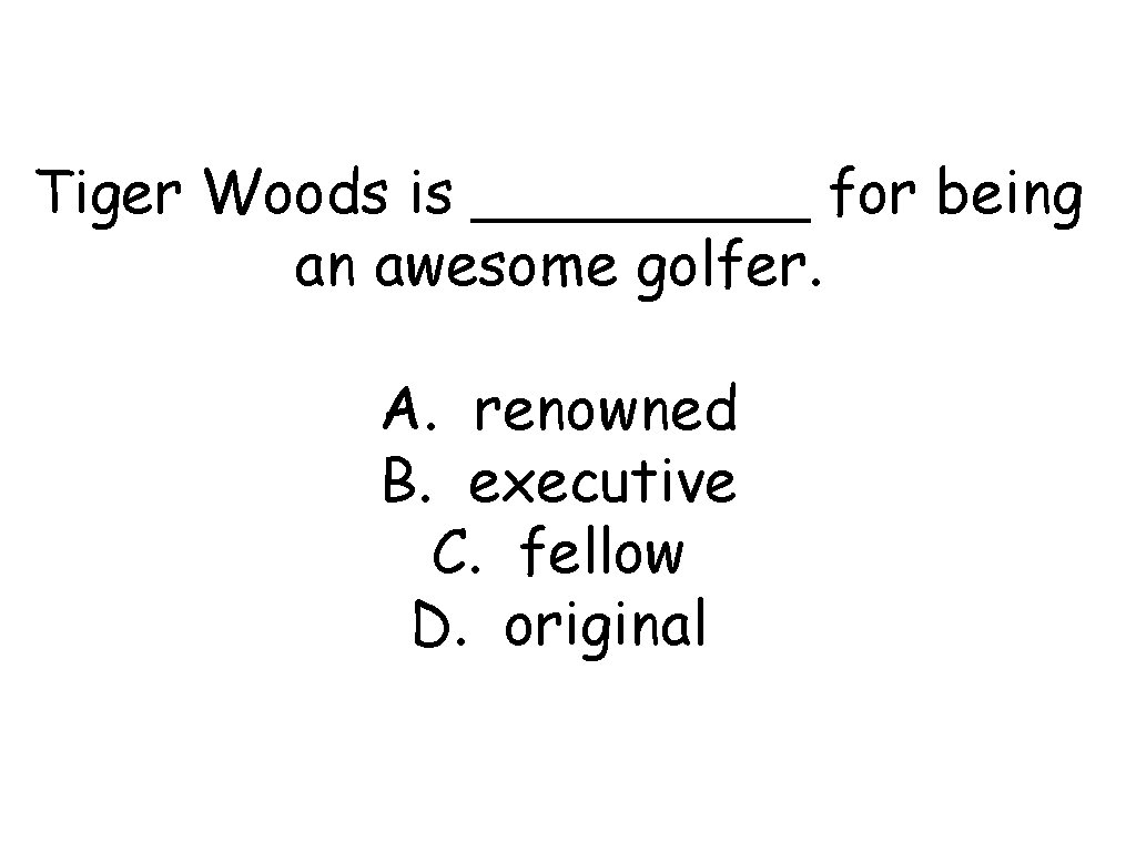 Tiger Woods is _____ for being an awesome golfer. A. renowned B. executive C.