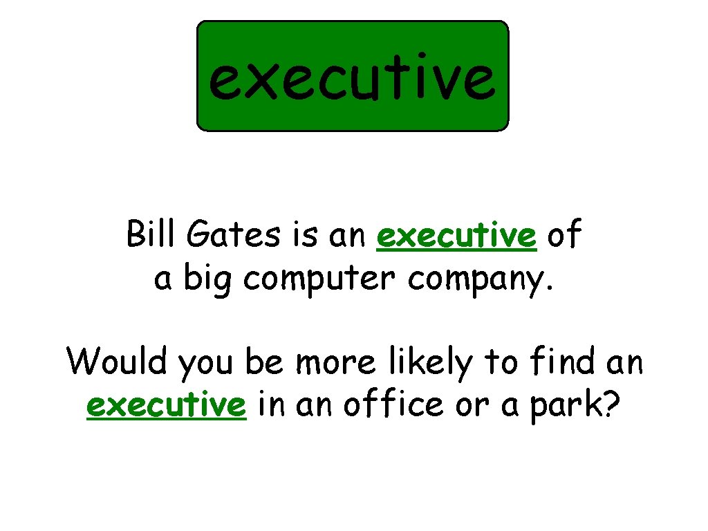 executive Bill Gates is an executive of a big computer company. Would you be