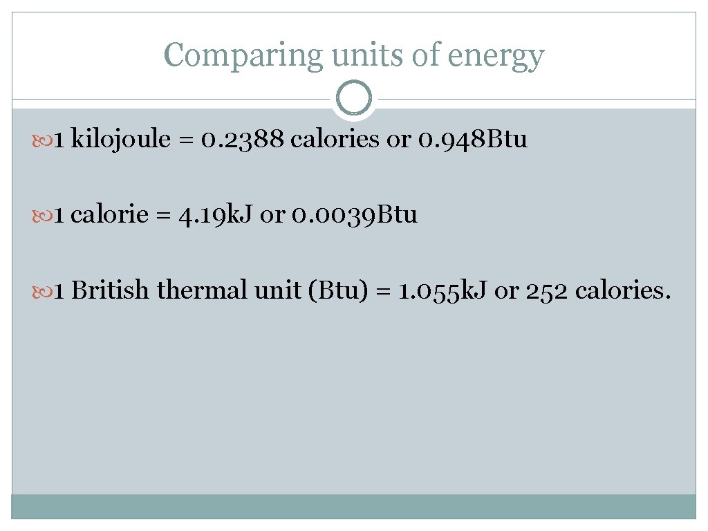 Comparing units of energy 1 kilojoule = 0. 2388 calories or 0. 948 Btu
