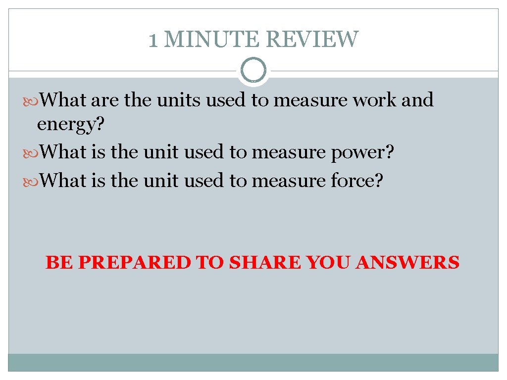 1 MINUTE REVIEW What are the units used to measure work and energy? What