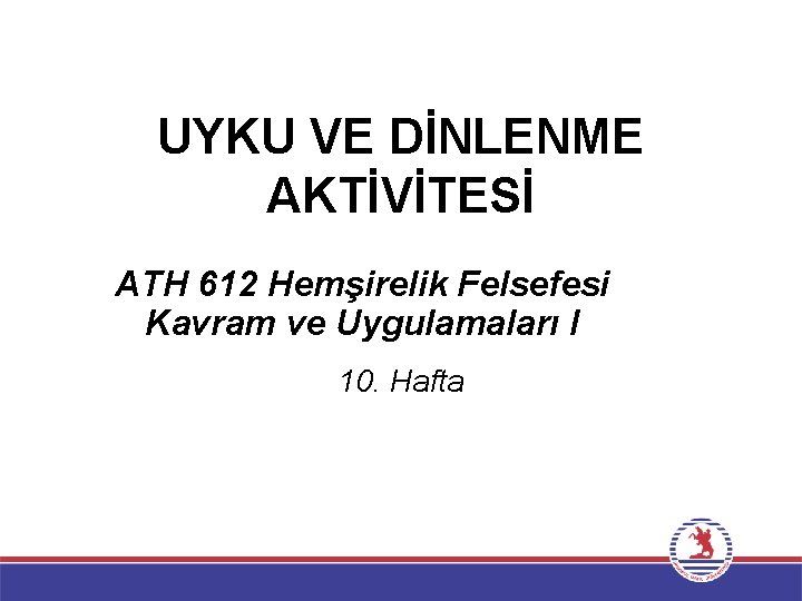 UYKU VE DİNLENME AKTİVİTESİ ATH 612 Hemşirelik Felsefesi Kavram ve Uygulamaları I 10. Hafta