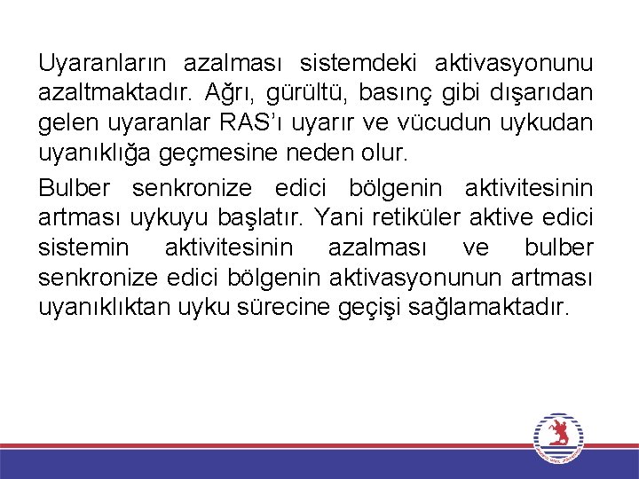 Uyaranların azalması sistemdeki aktivasyonunu azaltmaktadır. Ağrı, gürültü, basınç gibi dışarıdan gelen uyaranlar RAS’ı uyarır