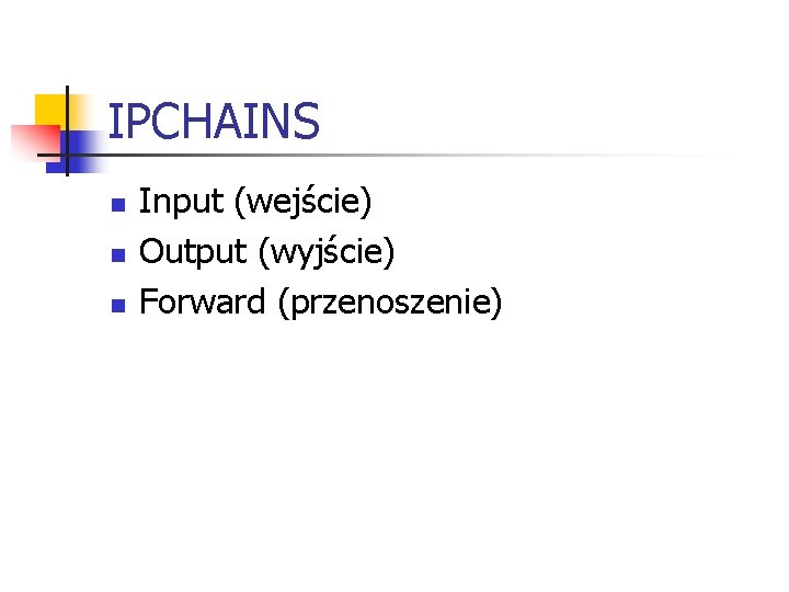 IPCHAINS n n n Input (wejście) Output (wyjście) Forward (przenoszenie) 