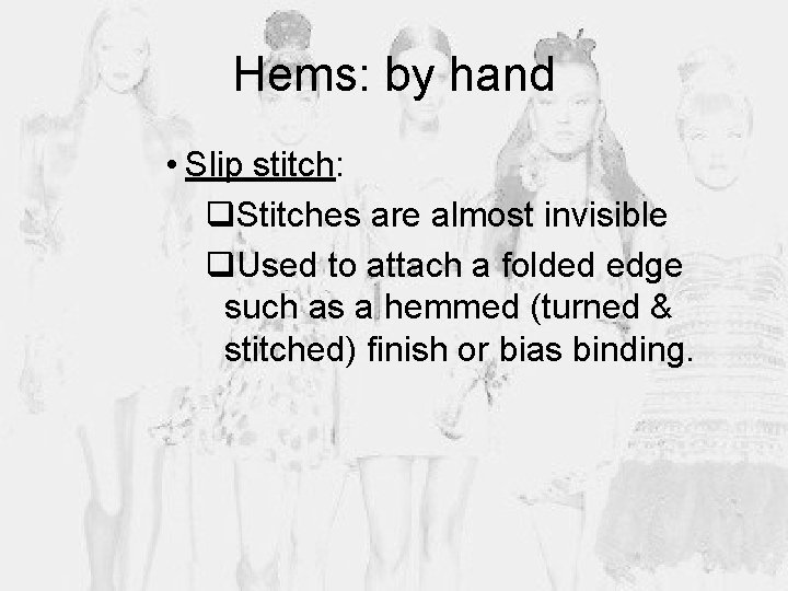 Hems: by hand • Slip stitch: q. Stitches are almost invisible q. Used to