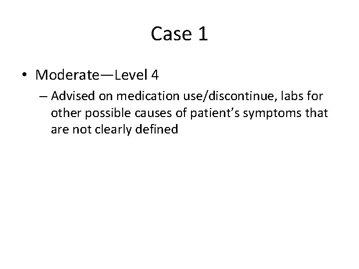 Case 1 • Moderate—Level 4 – Advised on medication use/discontinue, labs for other possible