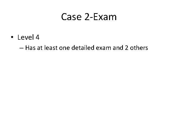 Case 2 -Exam • Level 4 – Has at least one detailed exam and