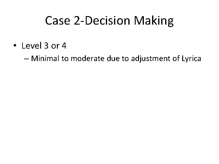 Case 2 -Decision Making • Level 3 or 4 – Minimal to moderate due