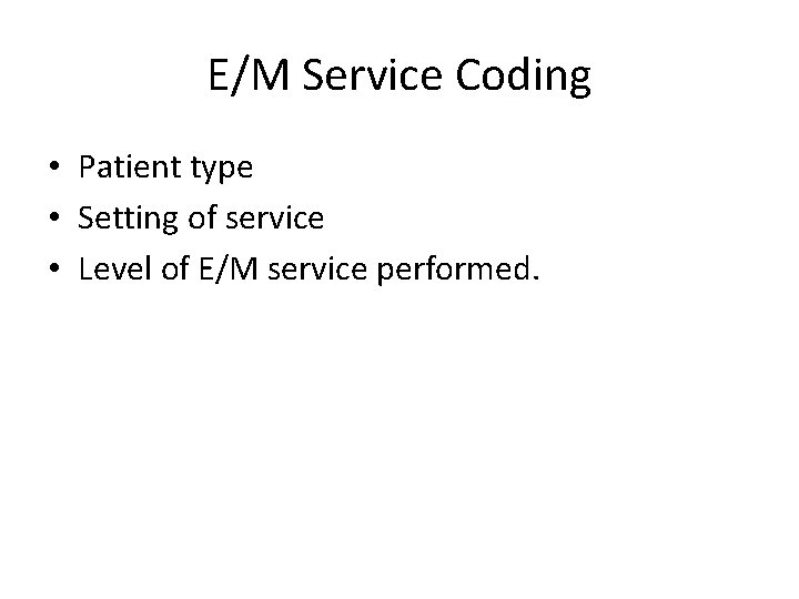 E/M Service Coding • Patient type • Setting of service • Level of E/M