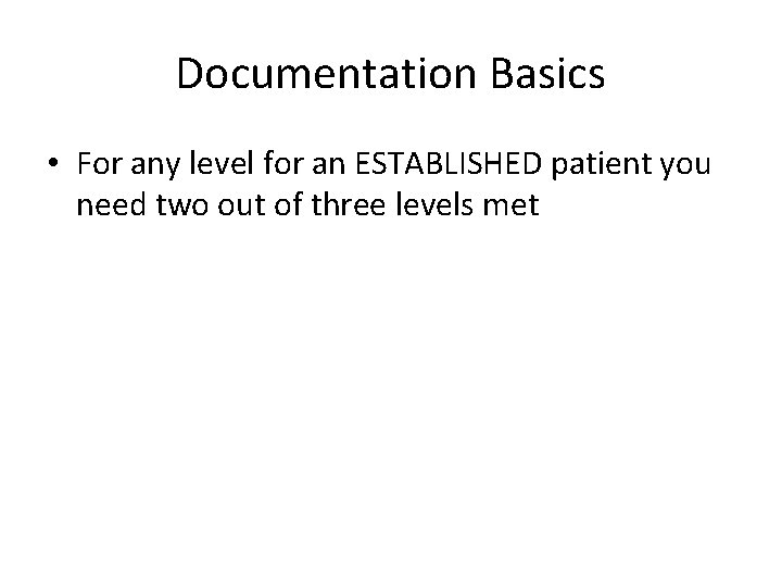 Documentation Basics • For any level for an ESTABLISHED patient you need two out