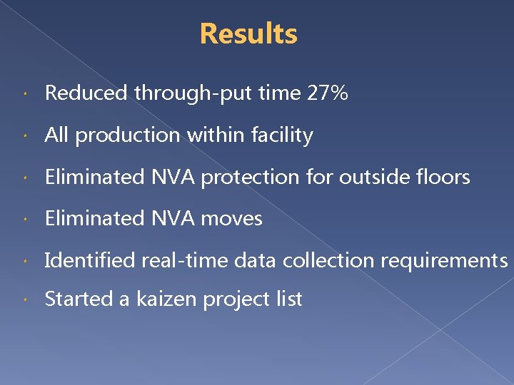 Results Reduced through-put time 27% All production within facility Eliminated NVA protection for outside
