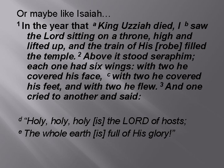Or maybe like Isaiah… 1 In the year that a King Uzziah died, I