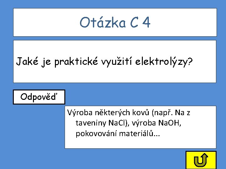 Otázka C 4 Jaké je praktické využití elektrolýzy? Odpověď Výroba některých kovů (např. Na Otázka C 4 Jaké je praktické využití elektrolýzy? Odpověď Výroba některých kovů (např. Na