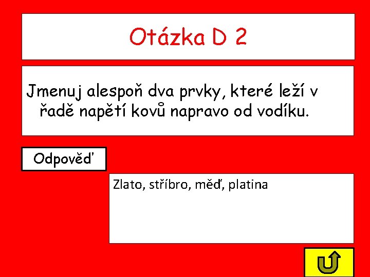 Otázka D 2 Jmenuj alespoň dva prvky, které leží v řadě napětí kovů napravo Otázka D 2 Jmenuj alespoň dva prvky, které leží v řadě napětí kovů napravo
