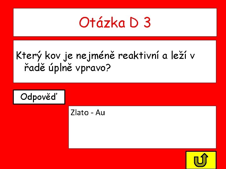 Otázka D 3 Který kov je nejméně reaktivní a leží v řadě úplně vpravo? Otázka D 3 Který kov je nejméně reaktivní a leží v řadě úplně vpravo?