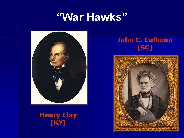 “War Hawks” John C. Calhoun [SC] Henry Clay [KY] 
