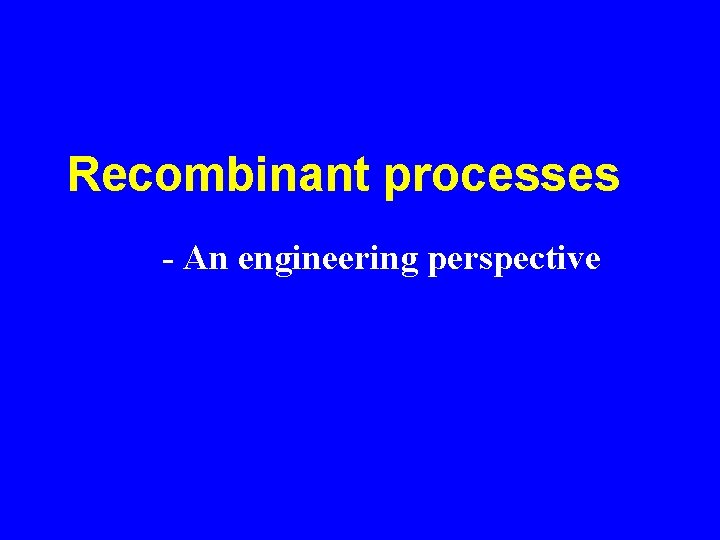 Recombinant processes - An engineering perspective 