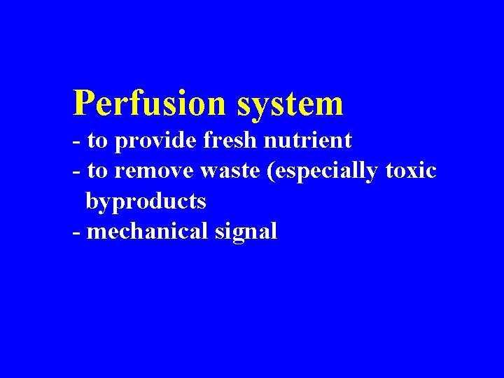 Perfusion system - to provide fresh nutrient - to remove waste (especially toxic byproducts