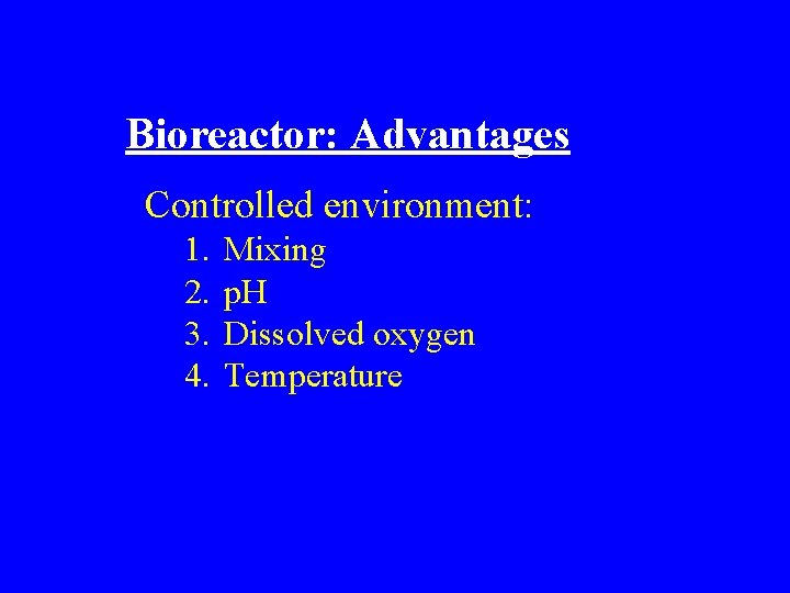 Bioreactor: Advantages Controlled environment: 1. 2. 3. 4. Mixing p. H Dissolved oxygen Temperature