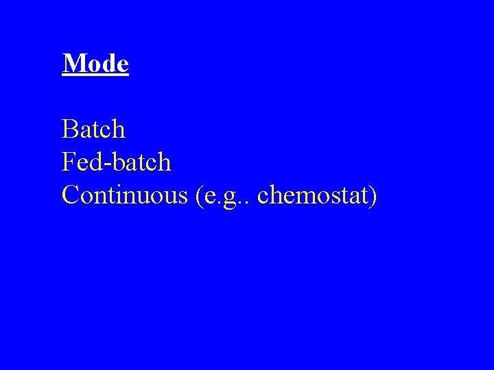 Mode Batch Fed-batch Continuous (e. g. . chemostat) 