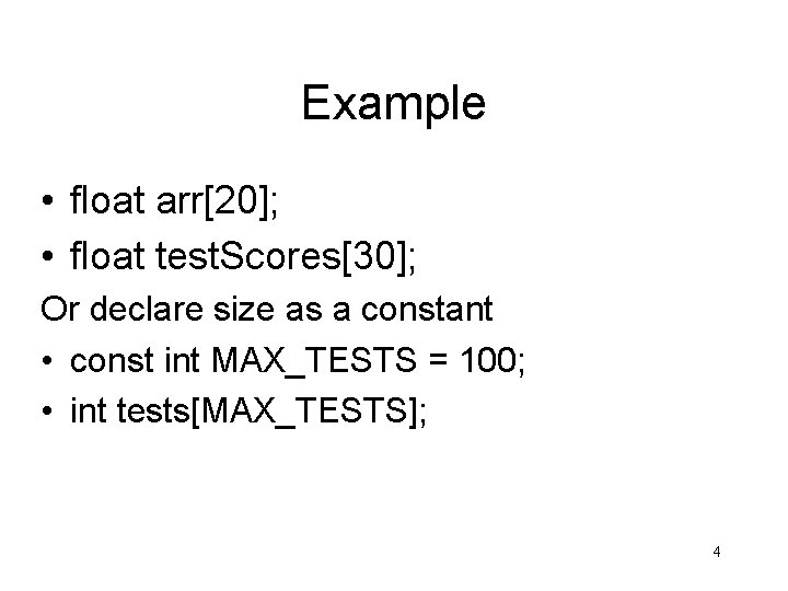 Example • float arr[20]; • float test. Scores[30]; Or declare size as a constant