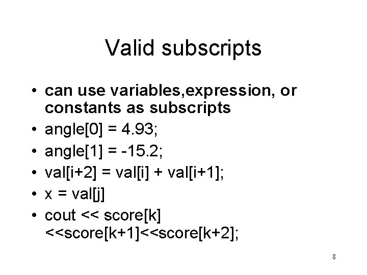 Valid subscripts • can use variables, expression, or constants as subscripts • angle[0] =