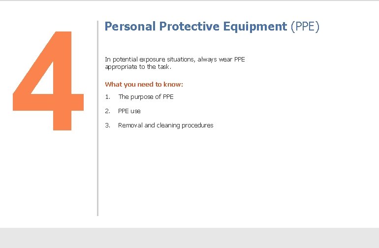 4 Personal Protective Equipment (PPE) In potential exposure situations, always wear PPE appropriate to
