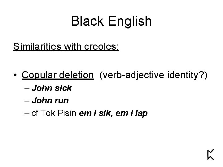 Black English Similarities with creoles: • Copular deletion (verb-adjective identity? ) – John sick