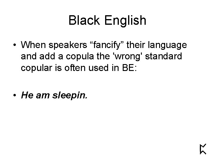 Black English • When speakers “fancify” their language and add a copula the 'wrong'