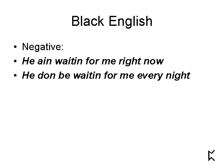 Black English • Negative: • He ain waitin for me right now • He