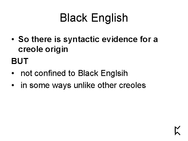 Black English • So there is syntactic evidence for a creole origin BUT •