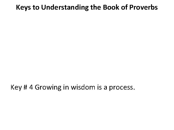Keys to Understanding the Book of Proverbs Key # 4 Growing in wisdom is