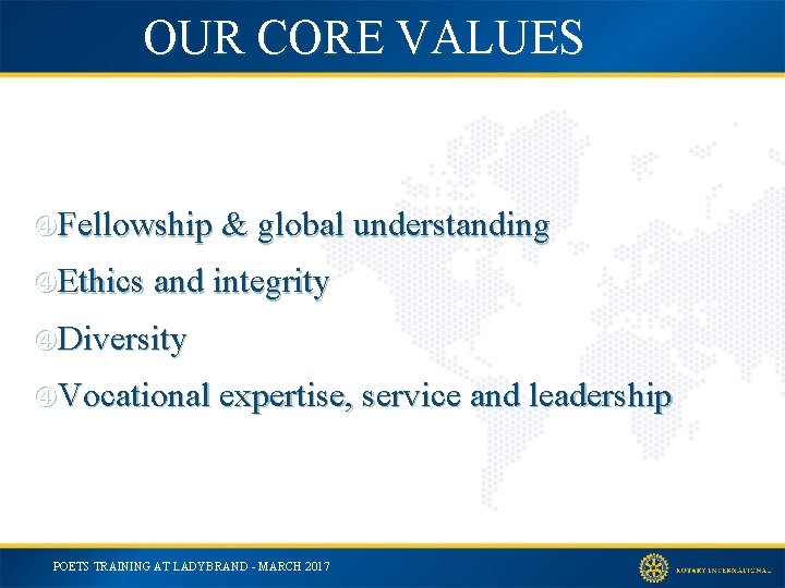 OUR CORE VALUES Fellowship & global understanding Ethics and integrity Diversity Vocational expertise, service