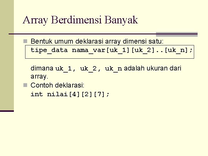 Array Berdimensi Banyak n Bentuk umum deklarasi array dimensi satu: tipe_data nama_var[uk_1][uk_2]. . [uk_n];