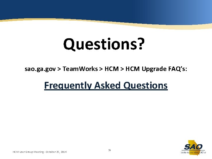 Questions? sao. ga. gov > Team. Works > HCM Upgrade FAQ’s: Frequently Asked Questions
