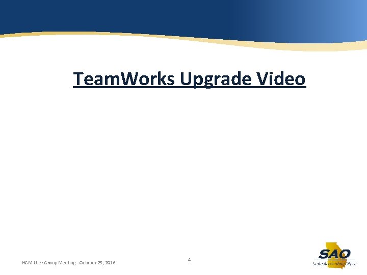 Team. Works Upgrade Video HCM User Group Meeting - October 25, 2016 4 