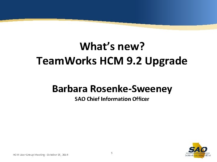 What’s new? Team. Works HCM 9. 2 Upgrade Barbara Rosenke-Sweeney SAO Chief Information Officer