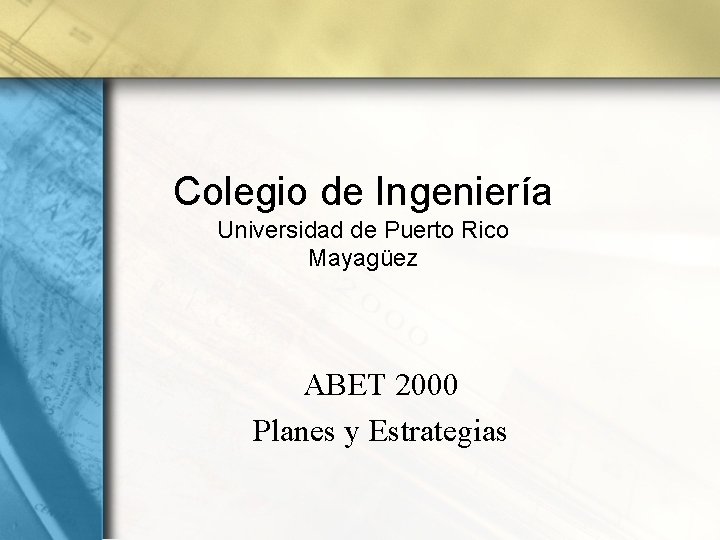 Colegio de Ingeniería Universidad de Puerto Rico Mayagüez ABET 2000 Planes y Estrategias 