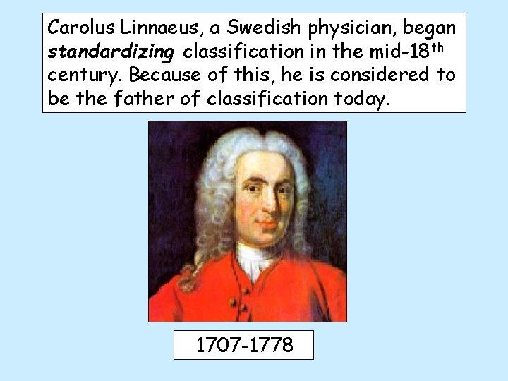 Carolus Linnaeus, a Swedish physician, began standardizing classification in the mid-18 th century. Because