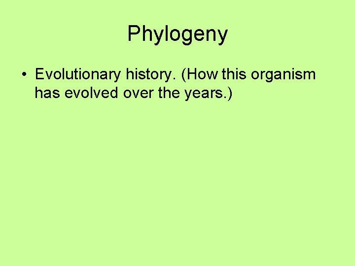 Phylogeny • Evolutionary history. (How this organism has evolved over the years. ) 