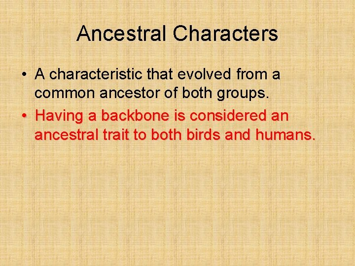 Ancestral Characters • A characteristic that evolved from a common ancestor of both groups.