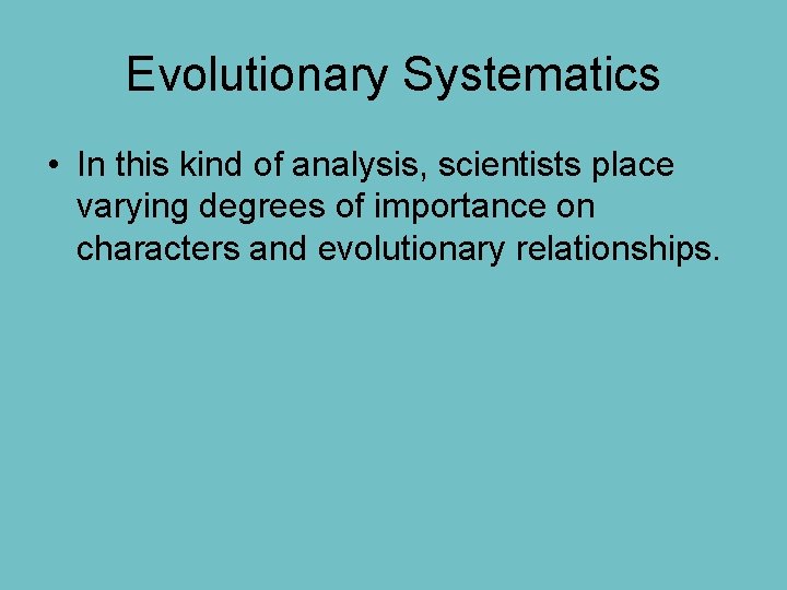 Evolutionary Systematics • In this kind of analysis, scientists place varying degrees of importance