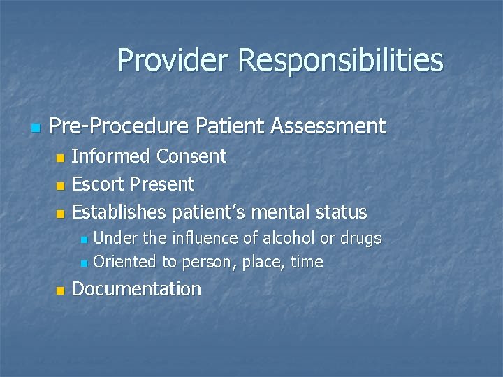 Provider Responsibilities n Pre-Procedure Patient Assessment Informed Consent n Escort Present n Establishes patient’s