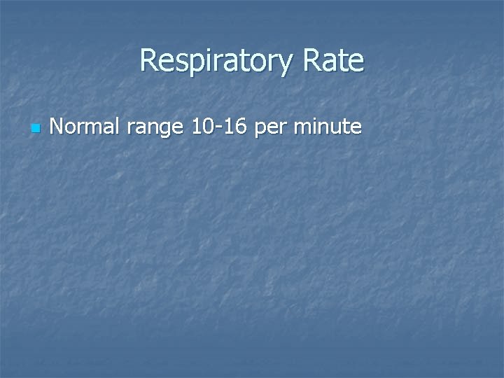 Respiratory Rate n Normal range 10 -16 per minute 