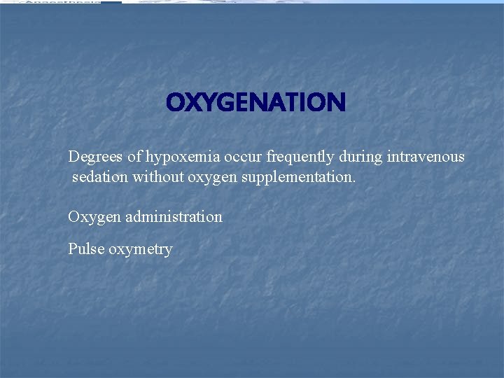 OXYGENATION Degrees of hypoxemia occur frequently during intravenous sedation without oxygen supplementation. Oxygen administration