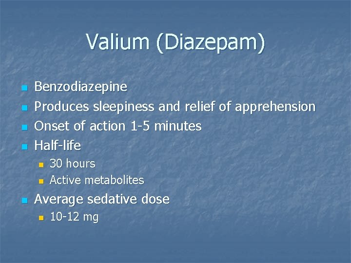 Valium (Diazepam) n n Benzodiazepine Produces sleepiness and relief of apprehension Onset of action