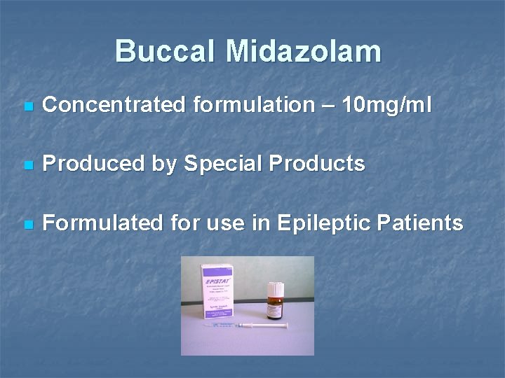 Buccal Midazolam n Concentrated formulation – 10 mg/ml n Produced by Special Products n
