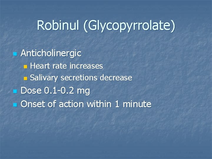 Robinul (Glycopyrrolate) n Anticholinergic Heart rate increases n Salivary secretions decrease n n n