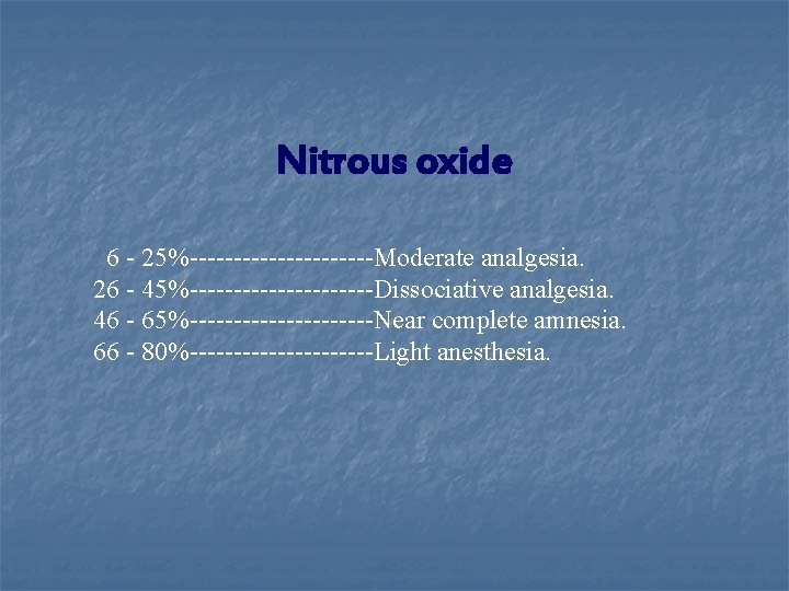 Nitrous oxide 6 - 25%-----------Moderate analgesia. 26 - 45%-----------Dissociative analgesia. 46 - 65%-----------Near complete