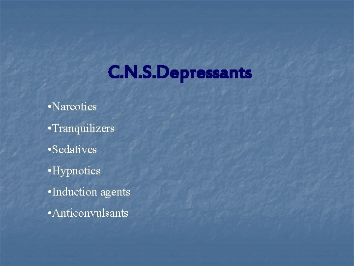 C. N. S. Depressants • Narcotics • Tranquilizers • Sedatives • Hypnotics • Induction